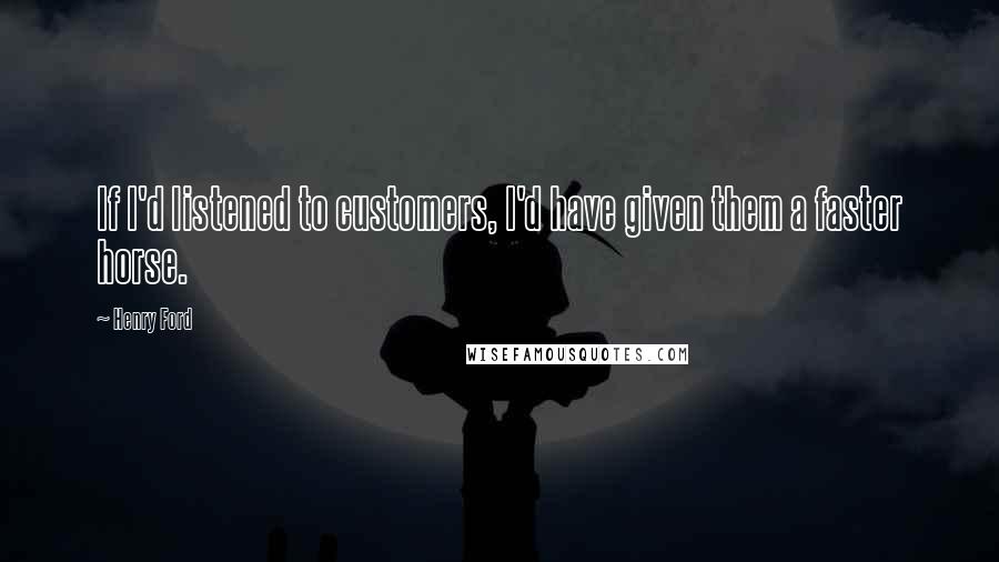 Henry Ford Quotes: If I'd listened to customers, I'd have given them a faster horse.