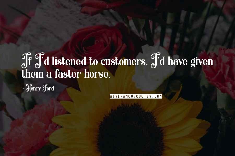 Henry Ford Quotes: If I'd listened to customers, I'd have given them a faster horse.