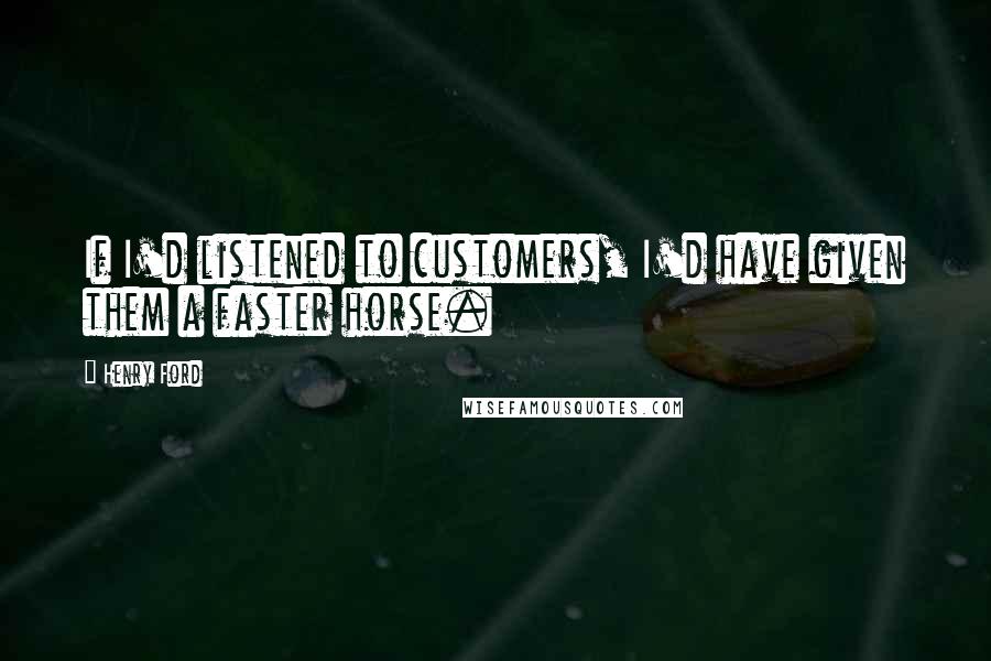 Henry Ford Quotes: If I'd listened to customers, I'd have given them a faster horse.