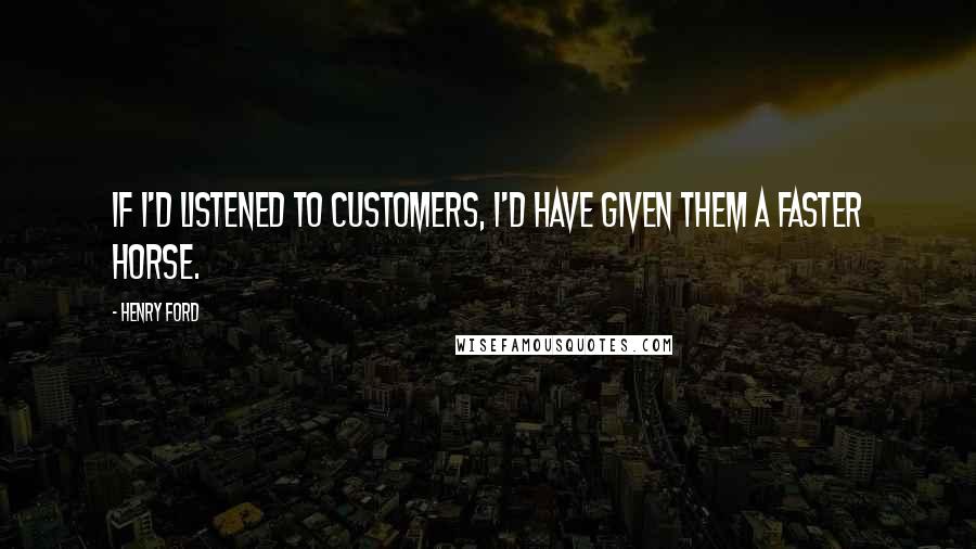 Henry Ford Quotes: If I'd listened to customers, I'd have given them a faster horse.