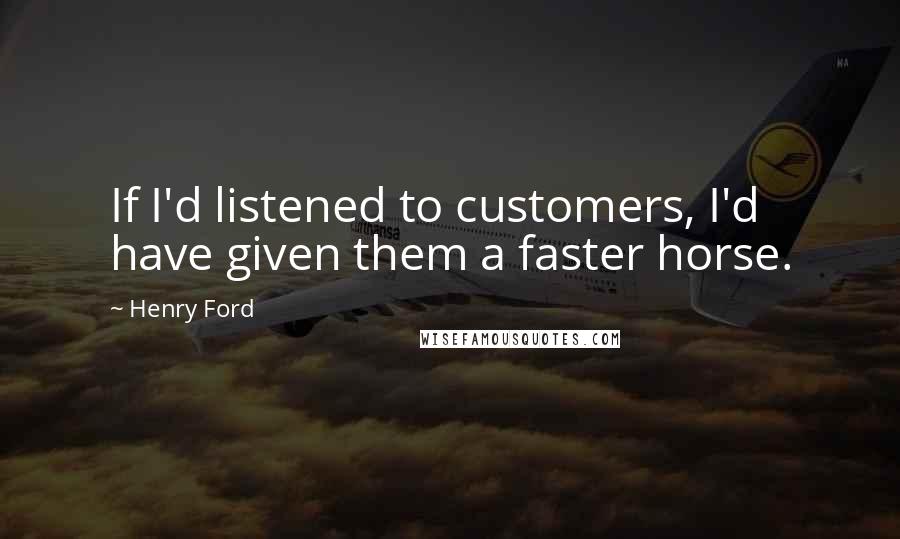 Henry Ford Quotes: If I'd listened to customers, I'd have given them a faster horse.