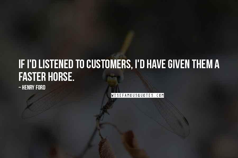 Henry Ford Quotes: If I'd listened to customers, I'd have given them a faster horse.