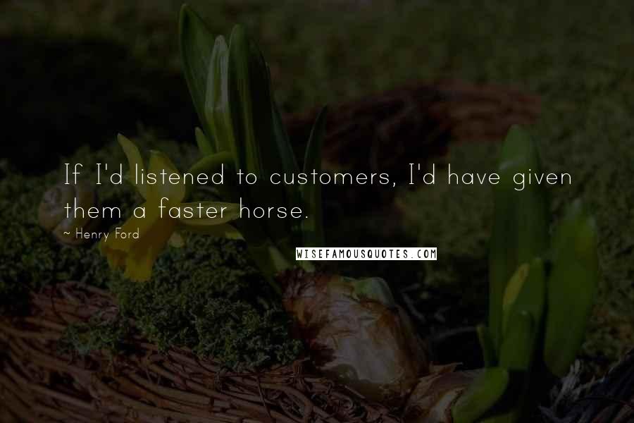 Henry Ford Quotes: If I'd listened to customers, I'd have given them a faster horse.