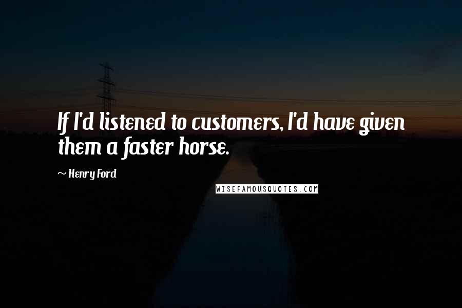 Henry Ford Quotes: If I'd listened to customers, I'd have given them a faster horse.