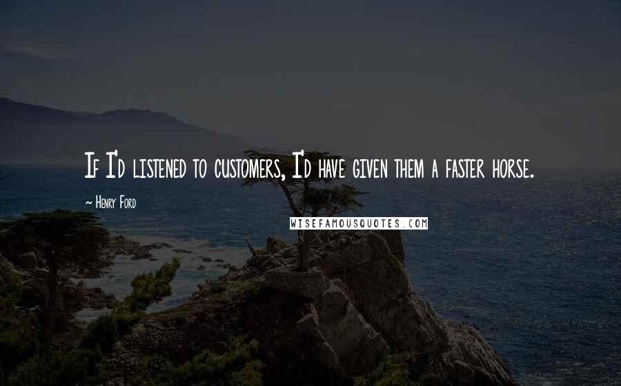 Henry Ford Quotes: If I'd listened to customers, I'd have given them a faster horse.