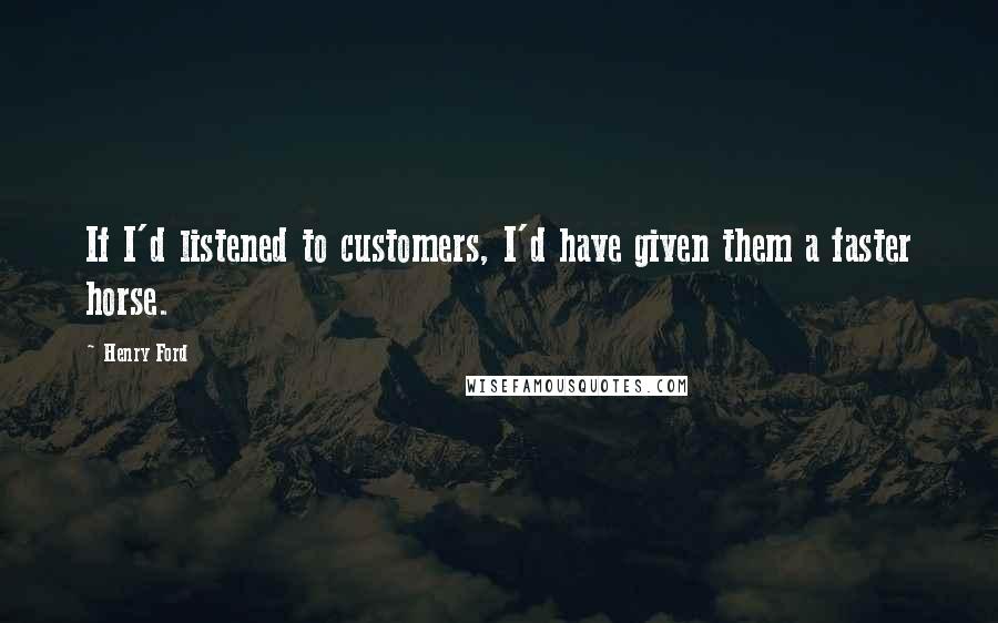 Henry Ford Quotes: If I'd listened to customers, I'd have given them a faster horse.