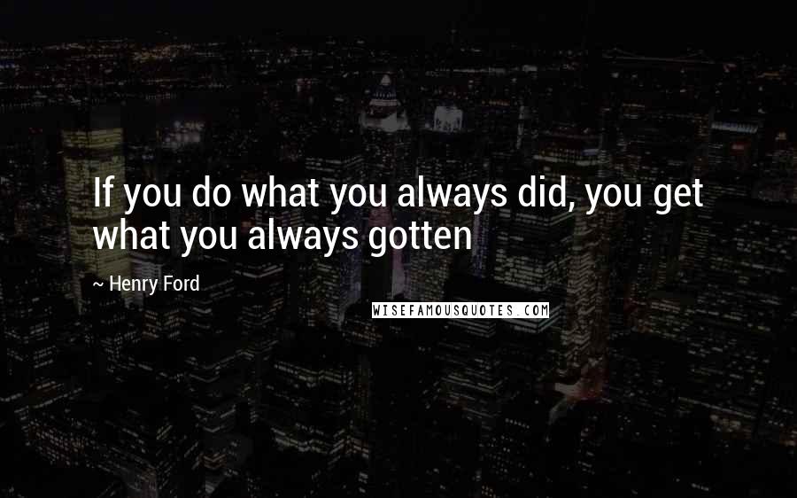 Henry Ford Quotes: If you do what you always did, you get what you always gotten