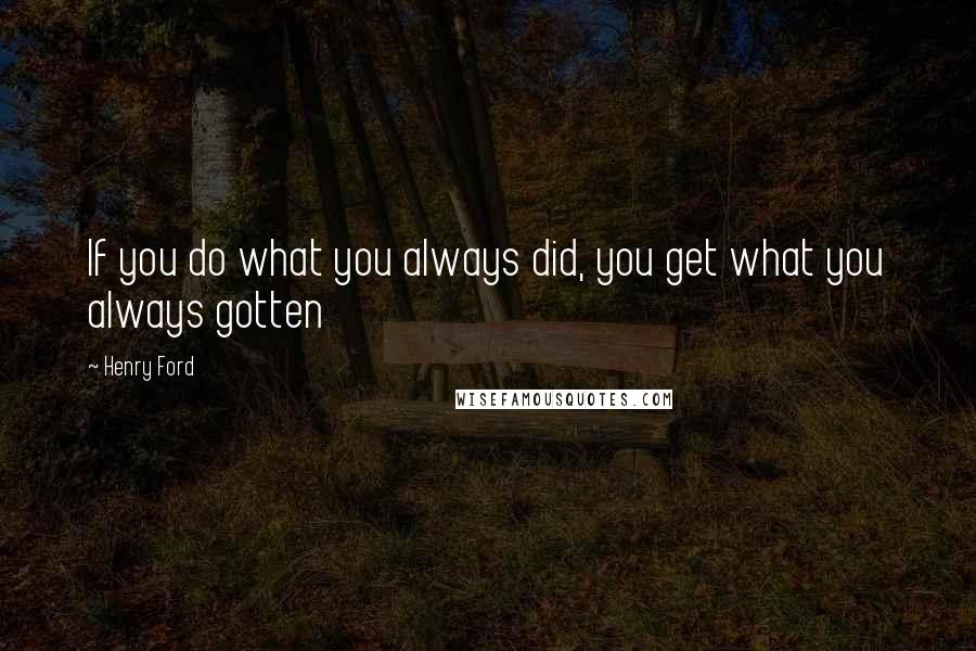 Henry Ford Quotes: If you do what you always did, you get what you always gotten