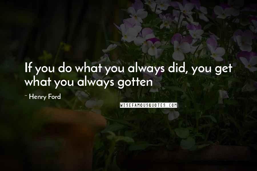 Henry Ford Quotes: If you do what you always did, you get what you always gotten