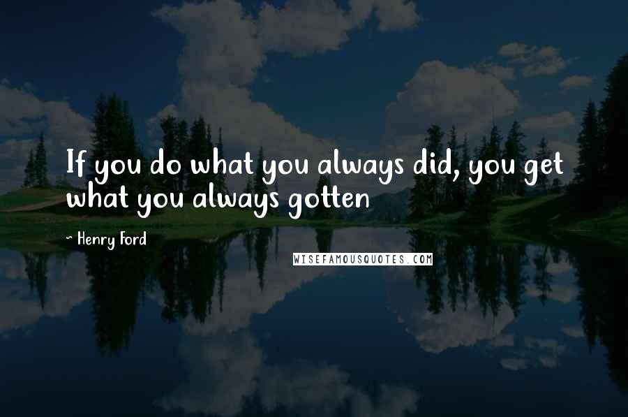 Henry Ford Quotes: If you do what you always did, you get what you always gotten