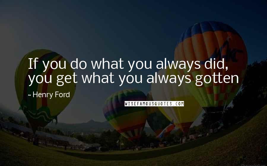 Henry Ford Quotes: If you do what you always did, you get what you always gotten