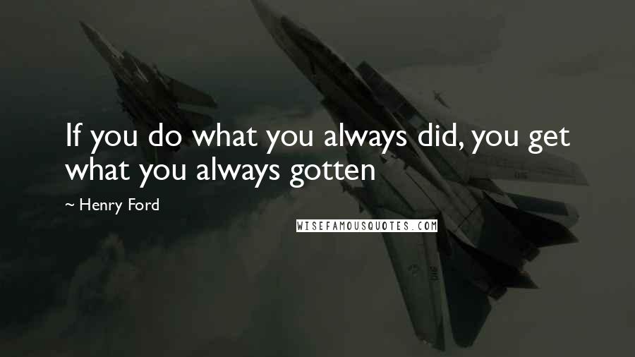 Henry Ford Quotes: If you do what you always did, you get what you always gotten