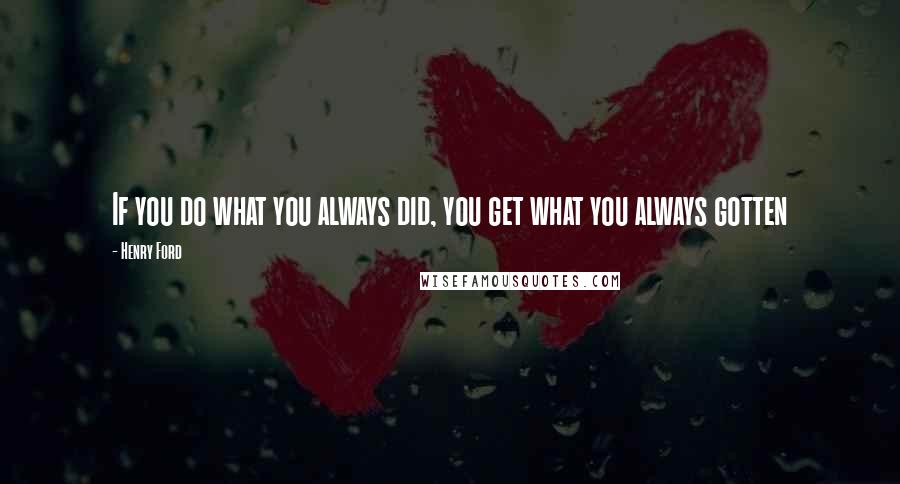 Henry Ford Quotes: If you do what you always did, you get what you always gotten