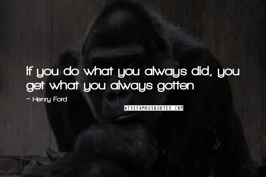 Henry Ford Quotes: If you do what you always did, you get what you always gotten