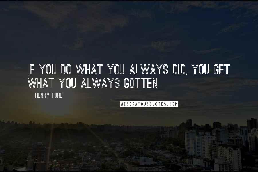 Henry Ford Quotes: If you do what you always did, you get what you always gotten