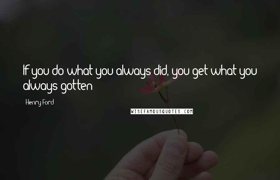 Henry Ford Quotes: If you do what you always did, you get what you always gotten