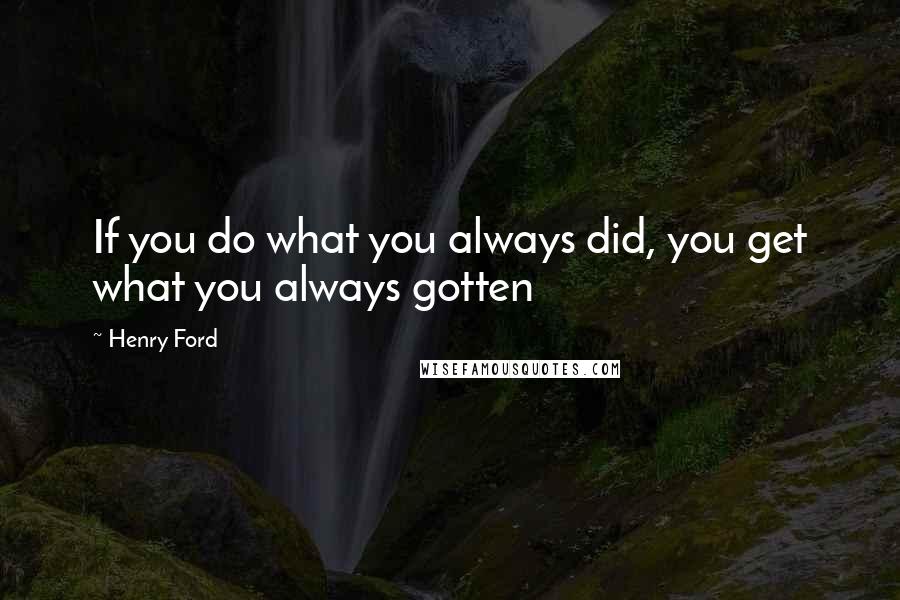 Henry Ford Quotes: If you do what you always did, you get what you always gotten