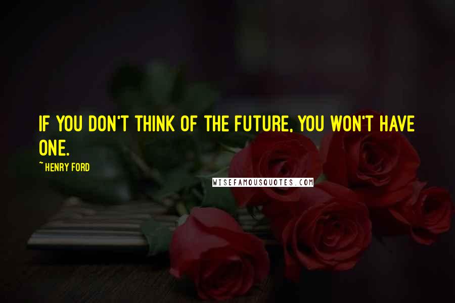 Henry Ford Quotes: If you don't think of the future, you won't have one.