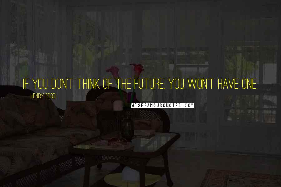 Henry Ford Quotes: If you don't think of the future, you won't have one.