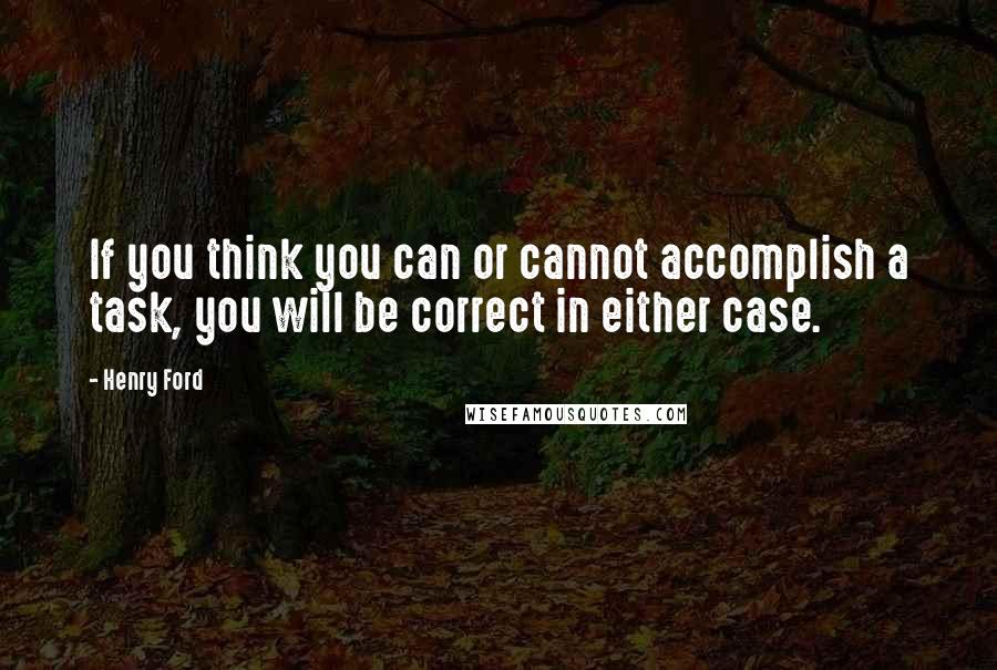 Henry Ford Quotes: If you think you can or cannot accomplish a task, you will be correct in either case.