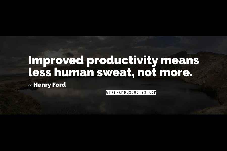 Henry Ford Quotes: Improved productivity means less human sweat, not more.