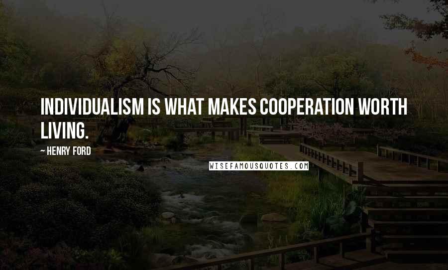 Henry Ford Quotes: Individualism is what makes cooperation worth living.