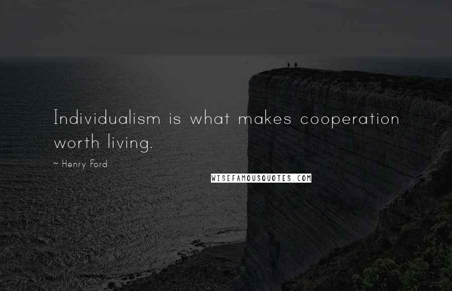 Henry Ford Quotes: Individualism is what makes cooperation worth living.