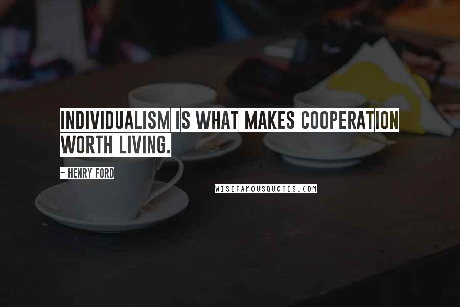 Henry Ford Quotes: Individualism is what makes cooperation worth living.
