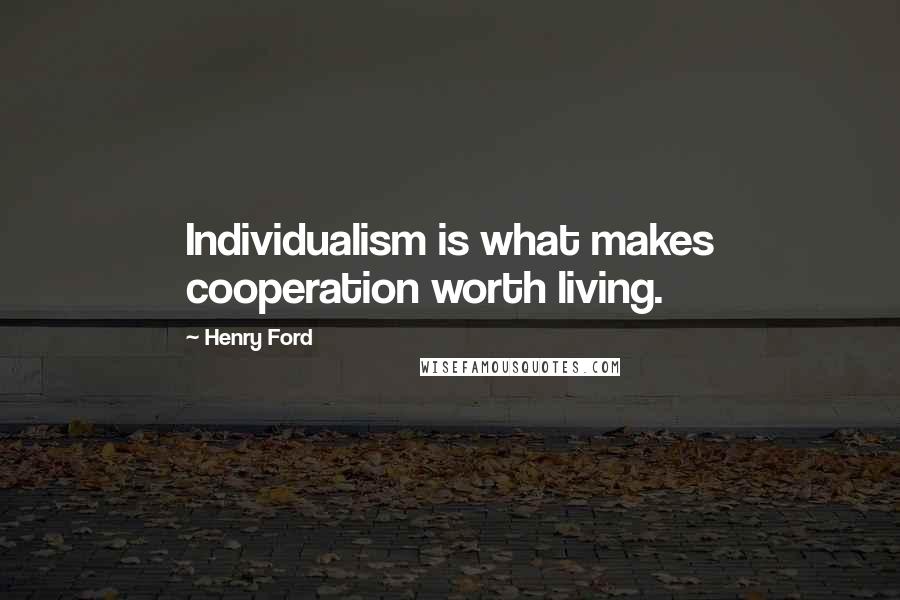Henry Ford Quotes: Individualism is what makes cooperation worth living.