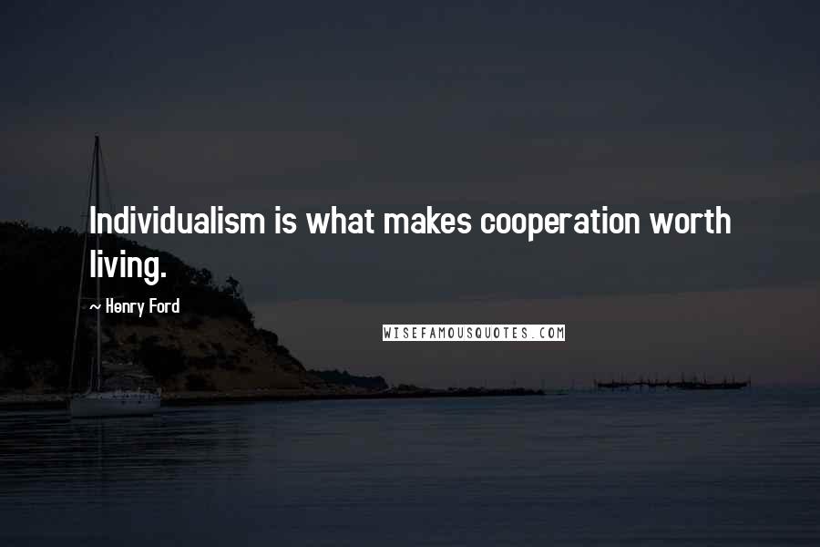Henry Ford Quotes: Individualism is what makes cooperation worth living.