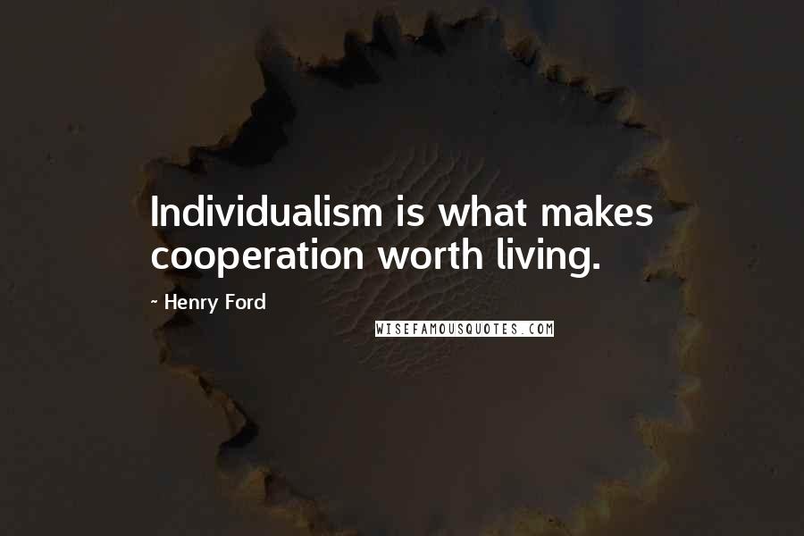 Henry Ford Quotes: Individualism is what makes cooperation worth living.