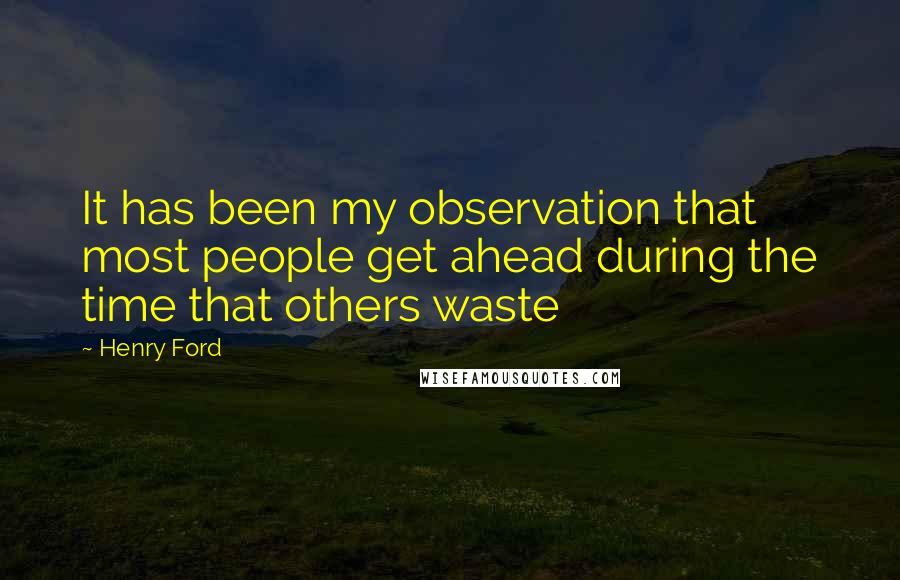 Henry Ford Quotes: It has been my observation that most people get ahead during the time that others waste