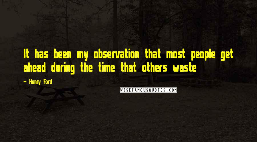 Henry Ford Quotes: It has been my observation that most people get ahead during the time that others waste