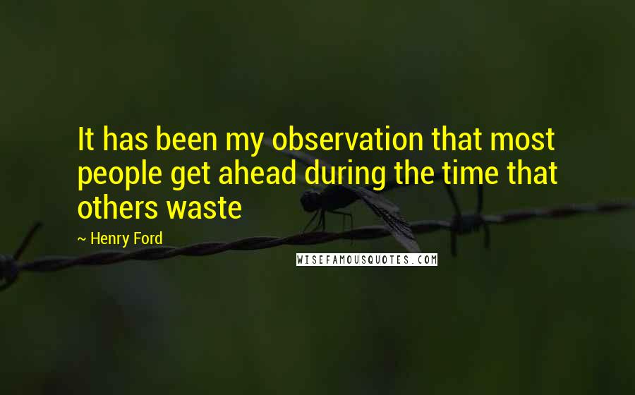 Henry Ford Quotes: It has been my observation that most people get ahead during the time that others waste