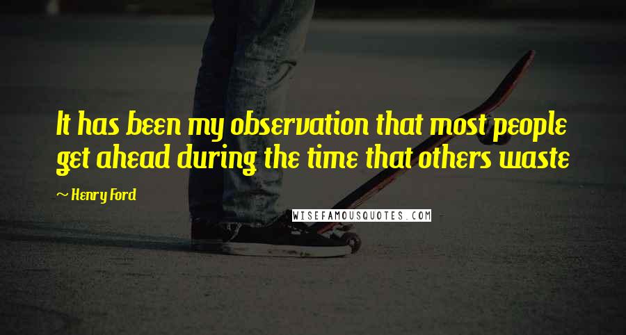 Henry Ford Quotes: It has been my observation that most people get ahead during the time that others waste