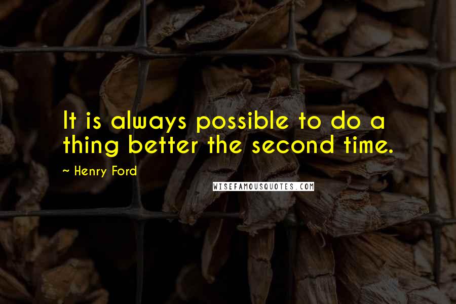 Henry Ford Quotes: It is always possible to do a thing better the second time.