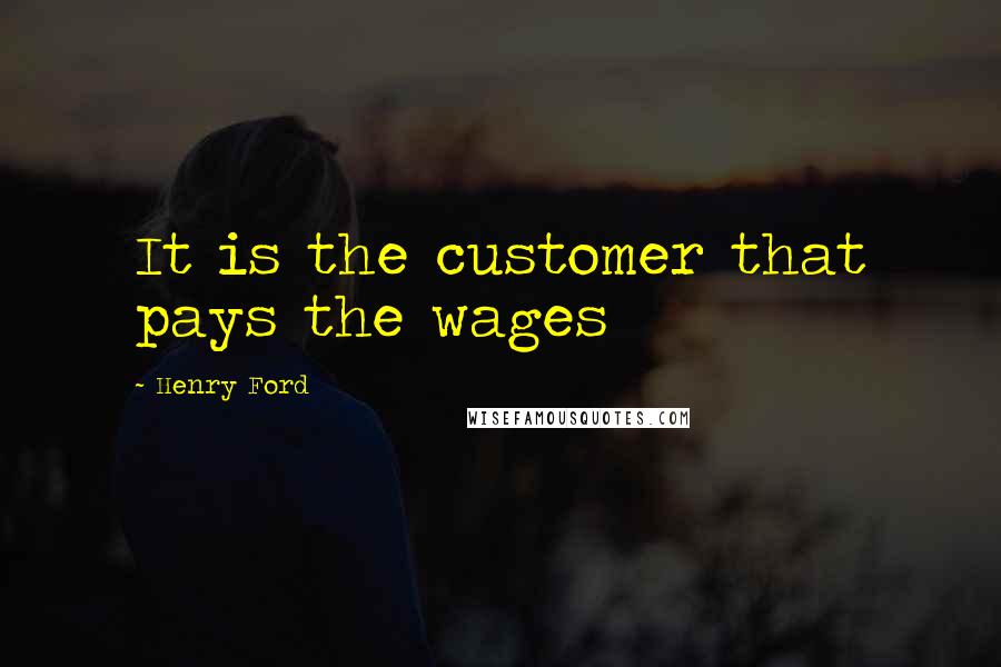 Henry Ford Quotes: It is the customer that pays the wages