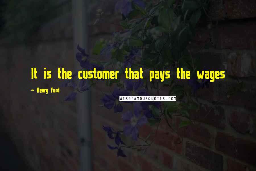 Henry Ford Quotes: It is the customer that pays the wages