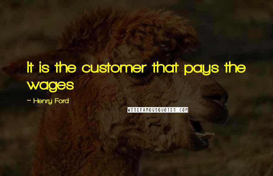 Henry Ford Quotes: It is the customer that pays the wages