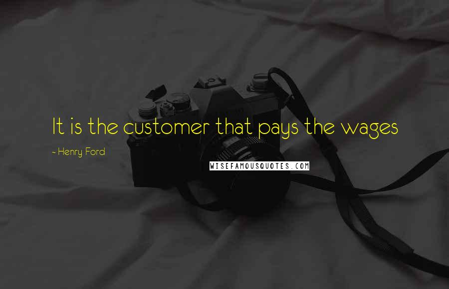 Henry Ford Quotes: It is the customer that pays the wages
