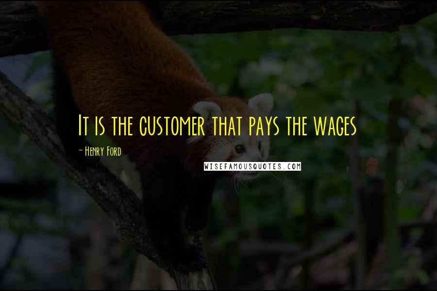 Henry Ford Quotes: It is the customer that pays the wages
