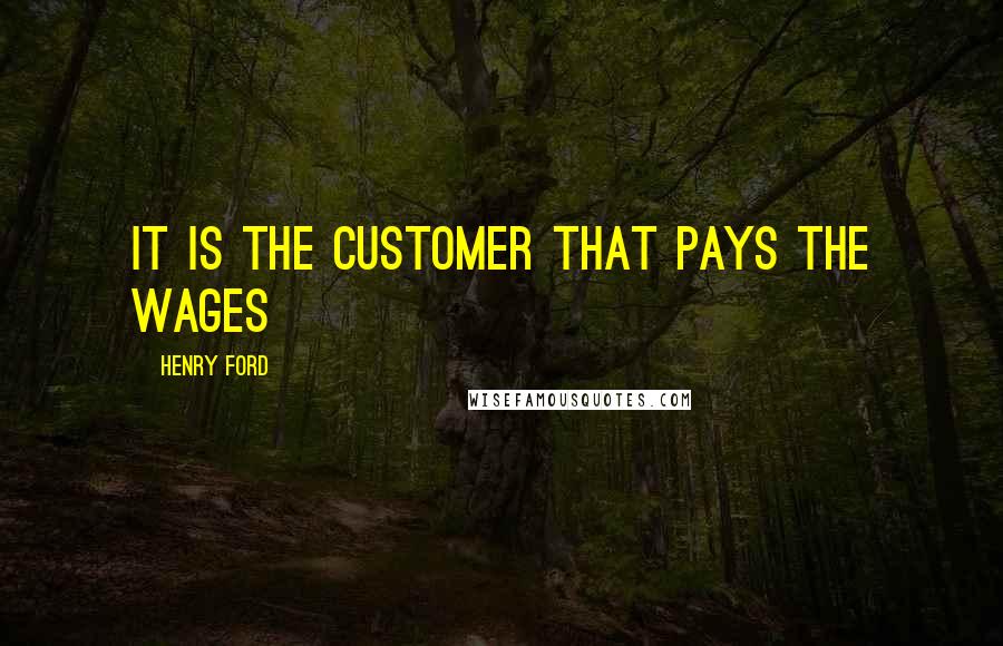 Henry Ford Quotes: It is the customer that pays the wages