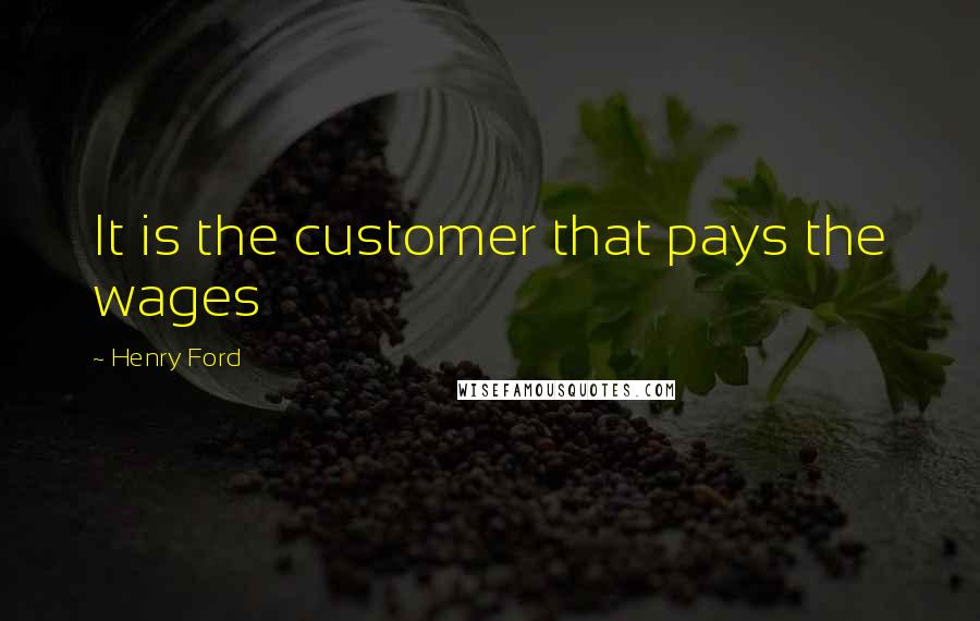 Henry Ford Quotes: It is the customer that pays the wages