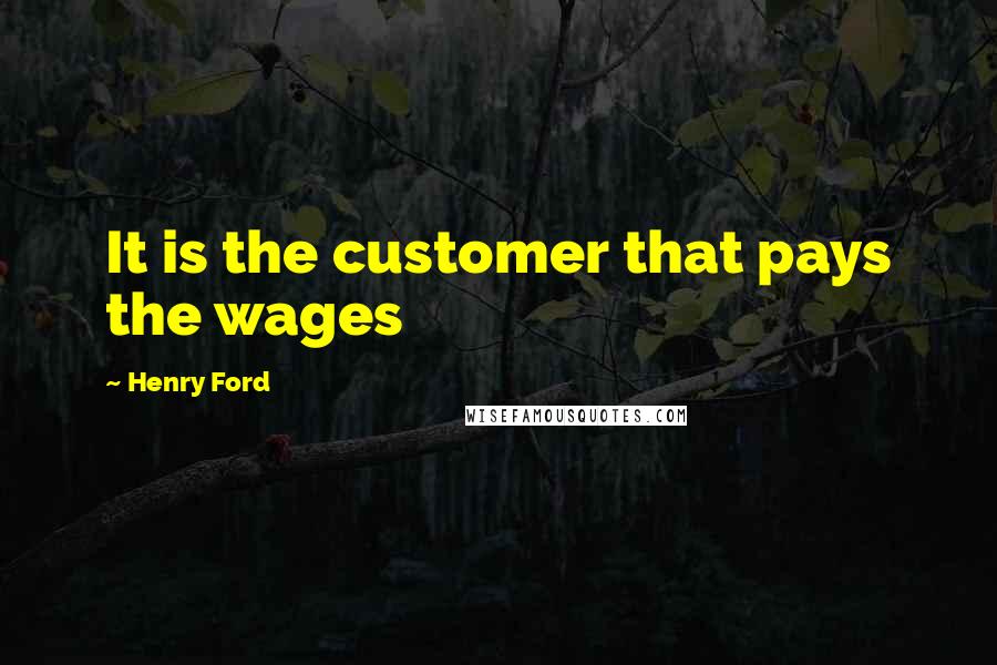 Henry Ford Quotes: It is the customer that pays the wages