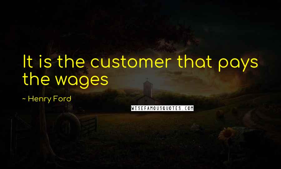 Henry Ford Quotes: It is the customer that pays the wages