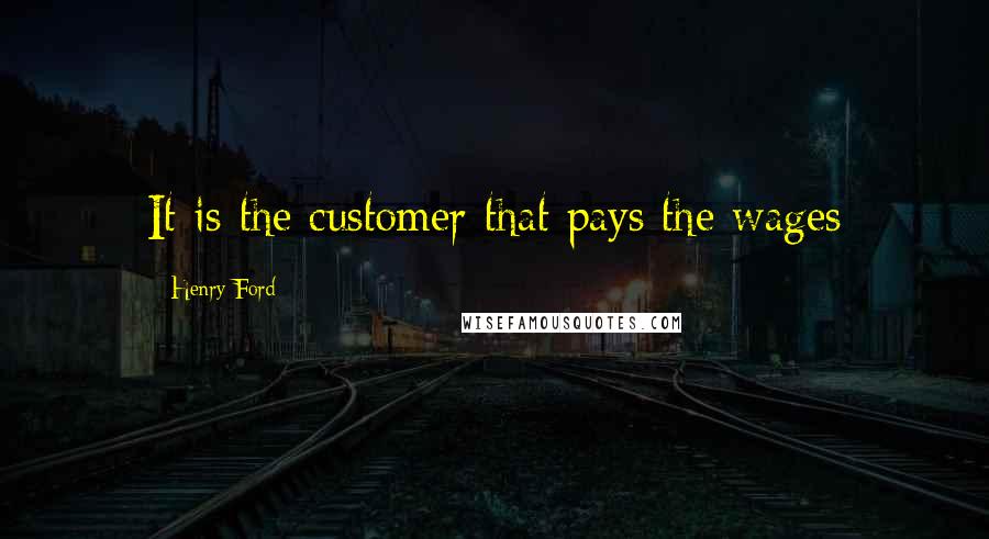 Henry Ford Quotes: It is the customer that pays the wages