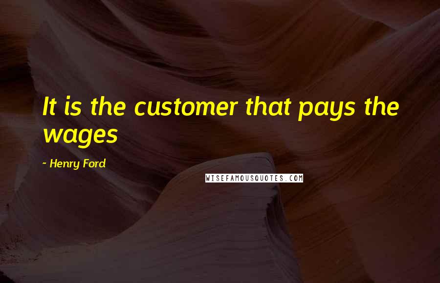 Henry Ford Quotes: It is the customer that pays the wages