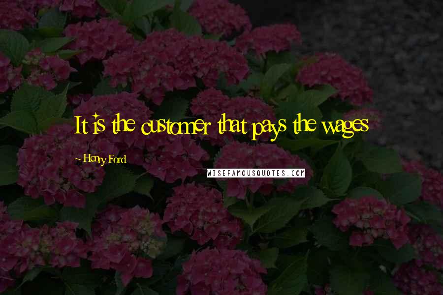 Henry Ford Quotes: It is the customer that pays the wages