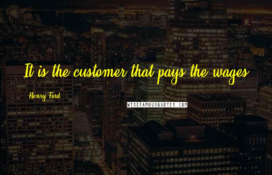 Henry Ford Quotes: It is the customer that pays the wages