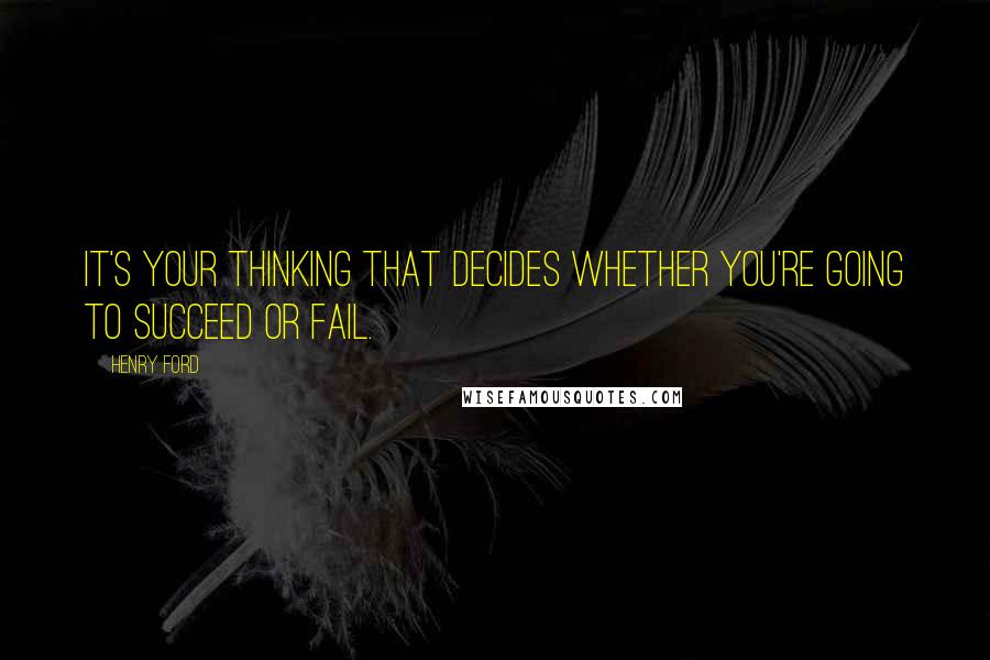 Henry Ford Quotes: It's your thinking that decides whether you're going to succeed or fail.